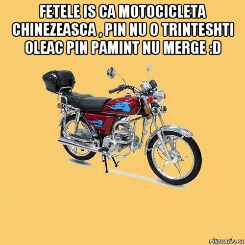 fetele is ca motocicleta chinezeasca , pin nu o trinteshti oleac pin pamint nu merge :d , Мем альфа