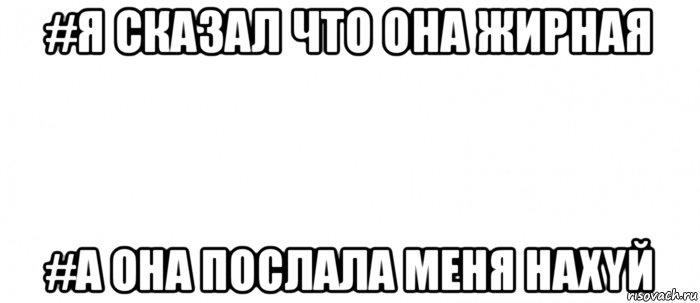 #я сказал что она жирная #а она послала меня нахyй, Мем Белый ФОН