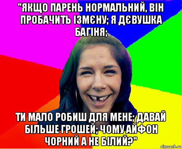 "якщо парень нормальний, він пробачить ізмєну; я дєвушка багіня; ти мало робиш для мене; давай більше грошей; чому айфон чорний а не білий?", Мем чотка мала