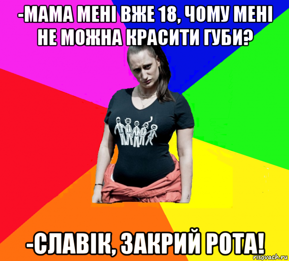 -мама мені вже 18, чому мені не можна красити губи? -славік, закрий рота!, Мем чотка мала