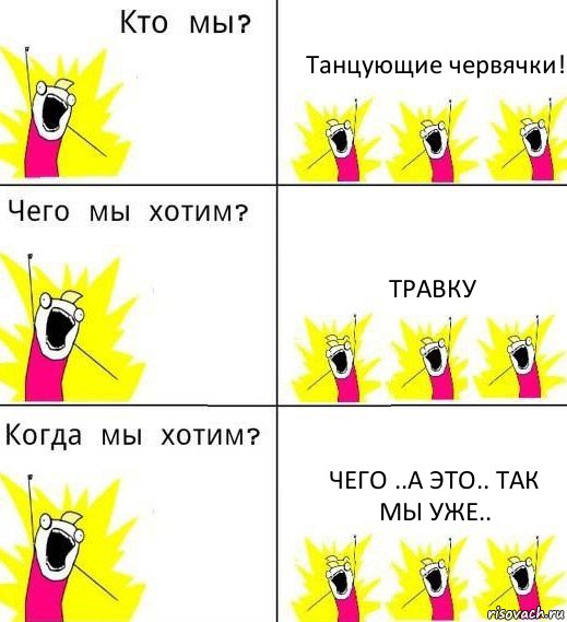 Танцующие червячки! Травку чего ..а это.. так мы уже.., Комикс Что мы хотим