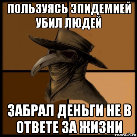 пользуясь эпидемией убил людей забрал деньги не в ответе за жизни, Мем  Чума