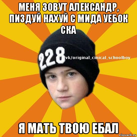 меня зовут александр, пиздуй нахуй с мида уебок ска я мать твою ебал, Мем  Циничный школьник