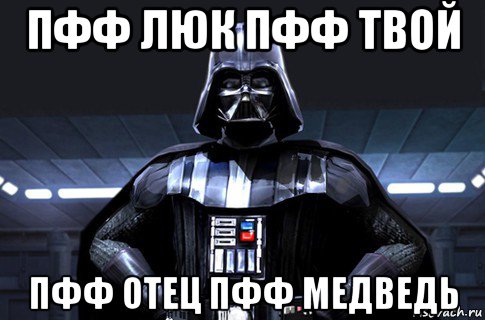 пфф люк пфф твой пфф отец пфф медведь