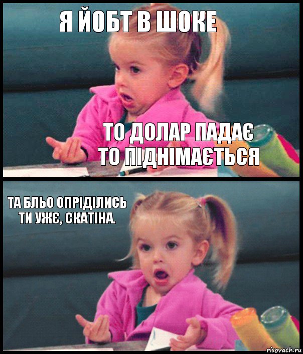 я йобт в шоке то долар падає
то піднімається та бльо опріділись ти ужє, скатіна. 