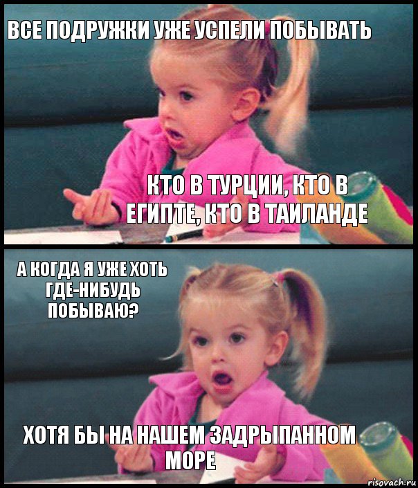 все подружки уже успели побывать кто в турции, кто в египте, кто в таиланде а когда я уже хоть где-нибудь побываю? хотя бы на нашем задрыпанном море