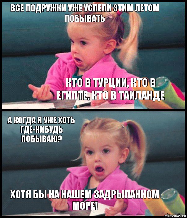 все подружки уже успели этим летом побывать кто в турции, кто в египте, кто в таиланде а когда я уже хоть где-нибудь побываю? хотя бы на нашем задрыпанном море!