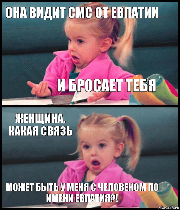 Она видит СМС от Евпатии и бросает тебя ЖЕНЩИНА, КАКАЯ СВЯЗЬ МОЖЕТ БЫТЬ У МЕНЯ С ЧЕЛОВЕКОМ ПО ИМЕНИ ЕВПАТИЯ?!, Комикс  Возмущающаяся девочка