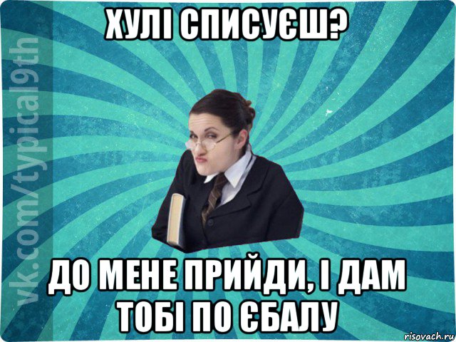 хулі списуєш? до мене прийди, і дам тобі по єбалу, Мем девятиклассник16