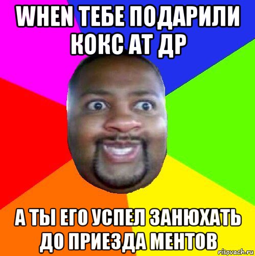 when тебе подарили кокс at др а ты его успел занюхать до приезда ментов, Мем  Добрый Негр