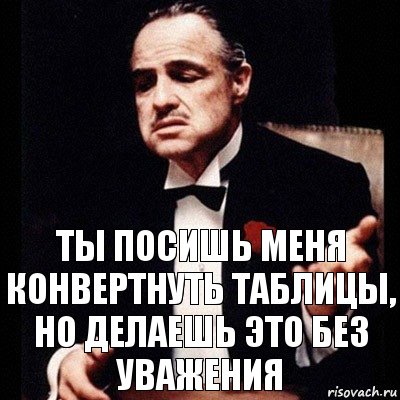 ты посишь меня конвертнуть таблицы, но делаешь это без уважения, Комикс Дон Вито Корлеоне 1