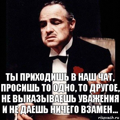 Давай вместо. Ты просишь но ничего не даёшь взамен. То одно то другое Мем. Не прося ничего взамен. Выказать уважение.