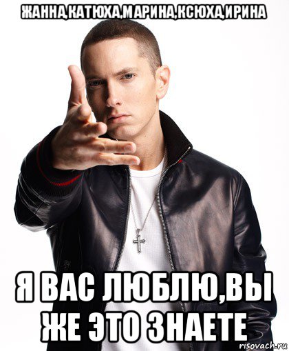 жанна,катюха,марина,ксюха,ирина я вас люблю,вы же это знаете, Мем  Eminem с рукой