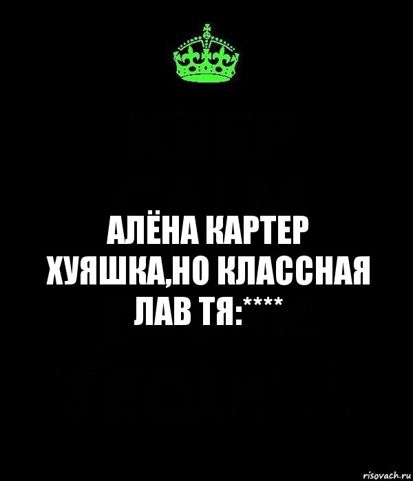 Алёна Картер хуяшка,но классная лав тя:****, Комикс Keep Calm черный