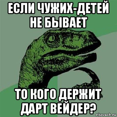 если чужих-детей не бывает то кого держит дарт вейдер?, Мем Филосораптор