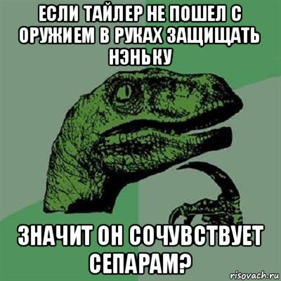 если тайлер не пошел с оружием в руках защищать нэньку значит он сочувствует сепарам?, Мем Филосораптор