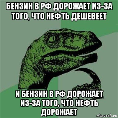 бензин в рф дорожает из-за того, что нефть дешевеет и бензин в рф дорожает из-за того, что нефть дорожает, Мем Филосораптор