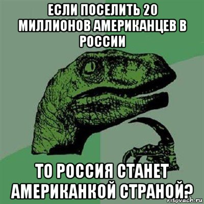 если поселить 20 миллионов американцев в россии то россия станет американкой страной?, Мем Филосораптор