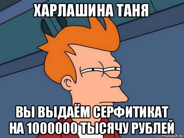 харлашина таня вы выдаём серфитикат на 1000000 тысячу рублей, Мем  Фрай (мне кажется или)