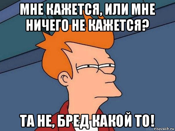 мне кажется, или мне ничего не кажется? та не, бред какой то!, Мем  Фрай (мне кажется или)