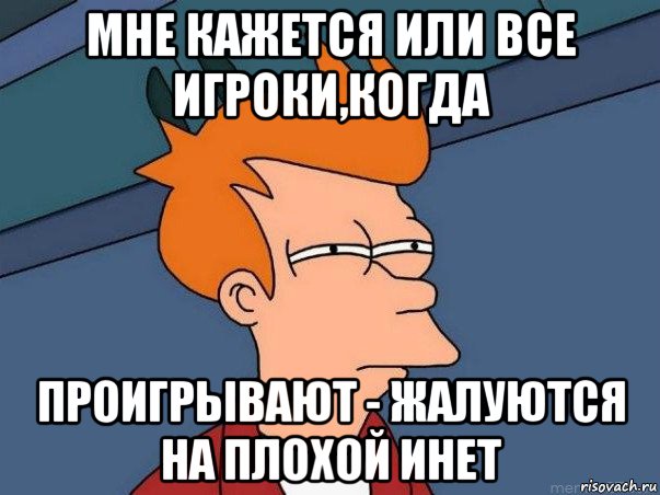 мне кажется или все игроки,когда проигрывают - жалуются на плохой инет, Мем  Фрай (мне кажется или)