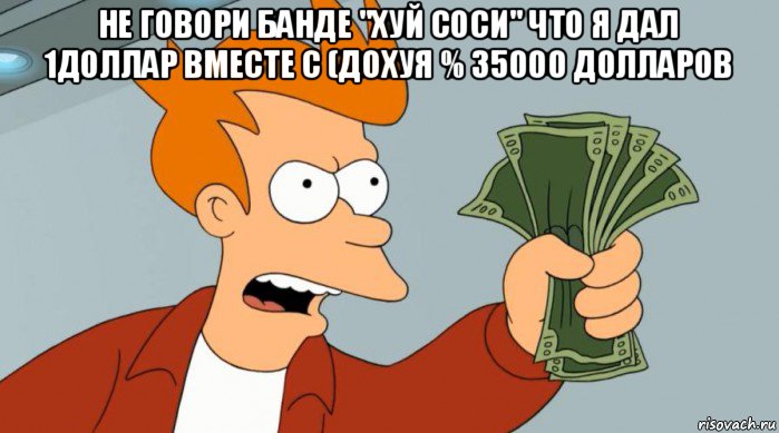 не говори банде "хуй соси" что я дал 1доллар вместе с (дохуя % 35000 долларов , Мем Заткнись и возьми мои деньги