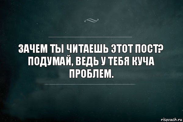 Зачем ты читаешь этот пост?
Подумай, ведь у тебя куча проблем., Комикс Игра Слов