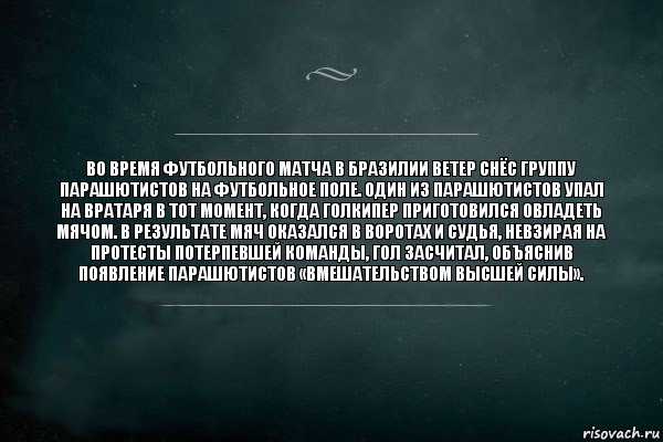 Во время футбольного матча в Бразилии ветер снёс группу парашютистов на футбольное поле. Один из парашютистов упал на вратаря в тот момент, когда голкипер приготовился овладеть мячом. В результате мяч оказался в воротах и судья, невзирая на протесты потерпевшей команды, гол засчитал, объяснив появление парашютистов «вмешательством высшей силы»., Комикс Игра Слов