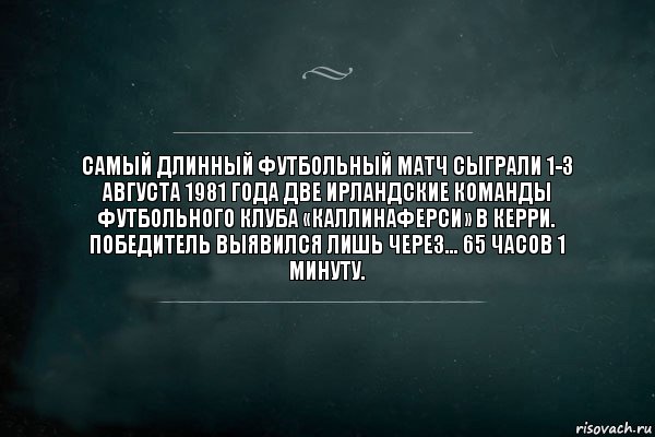 Самый длинный футбольный матч сыграли 1-3 августа 1981 года две ирландские команды футбольного клуба «Каллинаферси» в Керри. Победитель выявился лишь через… 65 часов 1 минуту., Комикс Игра Слов