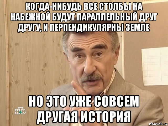 когда-нибудь все столбы на набежной будут параллельный друг другу, и перпендикулярны земле но это уже совсем другая история, Мем Каневский (Но это уже совсем другая история)