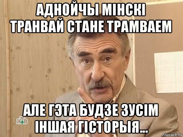 аднойчы мінскі транвай стане трамваем але гэта будзе зусім іншая гісторыя..., Мем Каневский (Но это уже совсем другая история)