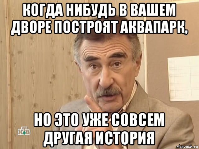 когда нибудь в вашем дворе построят аквапарк, но это уже совсем другая история, Мем Каневский (Но это уже совсем другая история)