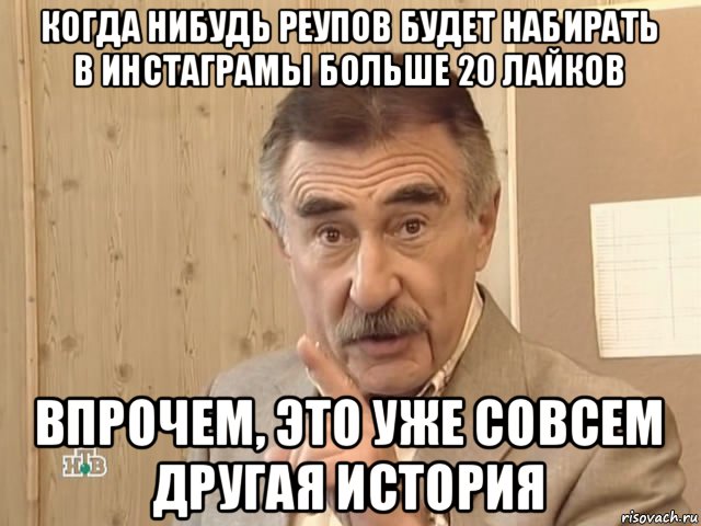 когда нибудь реупов будет набирать в инстаграмы больше 20 лайков впрочем, это уже совсем другая история, Мем Каневский (Но это уже совсем другая история)