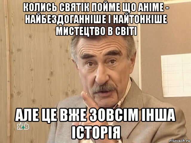 колись святік пойме що аніме - найбездоганніше і найтонкіше мистецтво в світі але це вже зовсім інша історія, Мем Каневский (Но это уже совсем другая история)