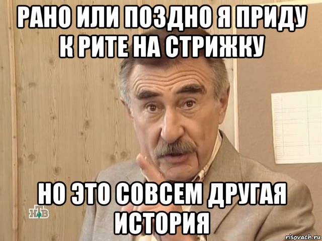 рано или поздно я приду к рите на стрижку но это совсем другая история, Мем Каневский (Но это уже совсем другая история)