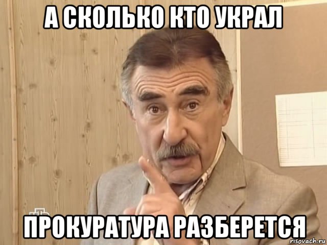 а сколько кто украл прокуратура разберется, Мем Каневский (Но это уже совсем другая история)