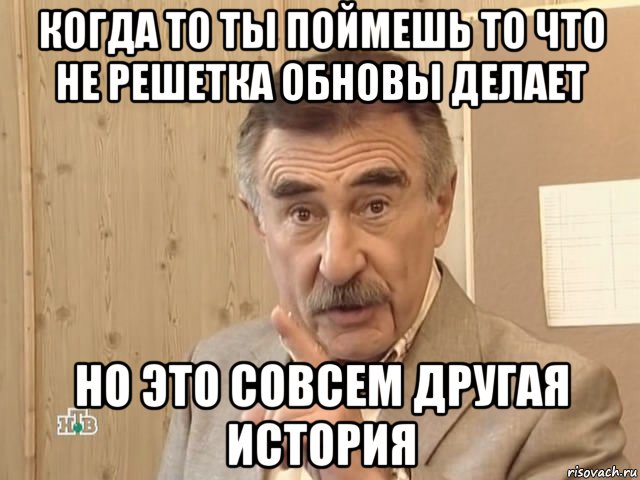 когда то ты поймешь то что не решетка обновы делает но это совсем другая история, Мем Каневский (Но это уже совсем другая история)