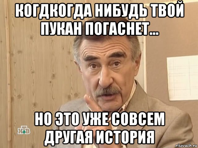 когдкогда нибудь твой пукан погаснет... но это уже совсем другая история, Мем Каневский (Но это уже совсем другая история)