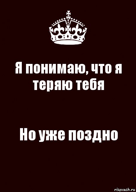 Сегодня уже поздно. Уже поздно. Я тебя понимаю. Я тебя потеряла. Но уже поздно.