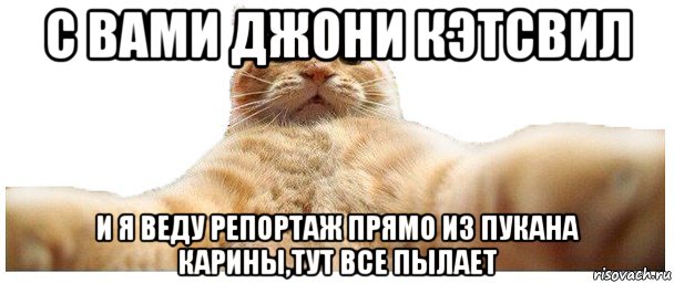 с вами джони кэтсвил и я веду репортаж прямо из пукана карины,тут все пылает, Мем   Кэтсвилл