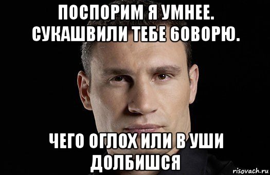 поспорим я умнее. сукашвили тебе 6оворю. чего оглох или в уши долбишся, Мем Кличко