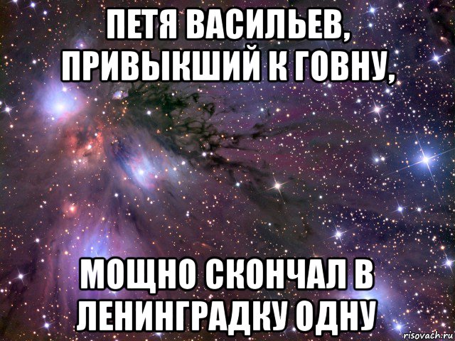 петя васильев, привыкший к говну, мощно скончал в ленинградку одну, Мем Космос