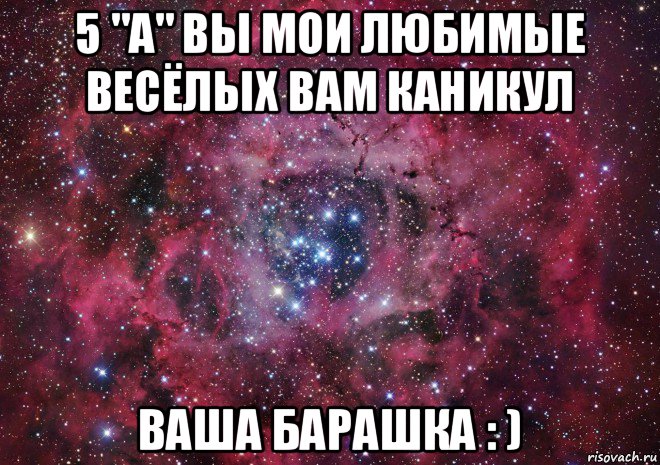 5 "а" вы мои любимые весёлых вам каникул ваша барашка : ), Мем Ты просто космос