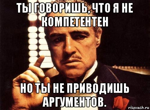 Не компетентен. Нет аргументов Мем. Ты говоришь. Крестный отец аргумент. Я компетентен в.