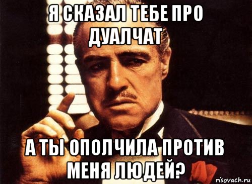 я сказал тебе про дуалчат а ты ополчила против меня людей?, Мем крестный отец