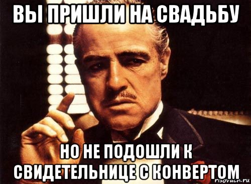 вы пришли на свадьбу но не подошли к свидетельнице с конвертом, Мем крестный отец