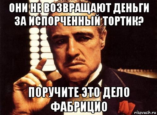 они не возвращают деньги за испорченный тортик? поручите это дело фабрицио, Мем крестный отец