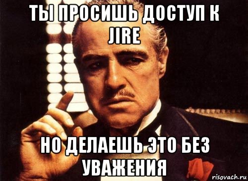 ты просишь доступ к jire но делаешь это без уважения, Мем крестный отец