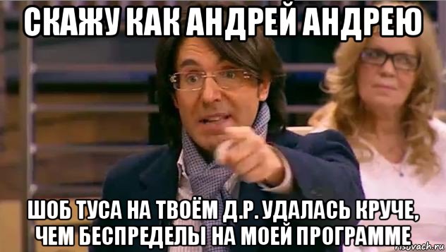 скажу как андрей андрею шоб туса на твоём д.р. удалась круче, чем беспределы на моей программе