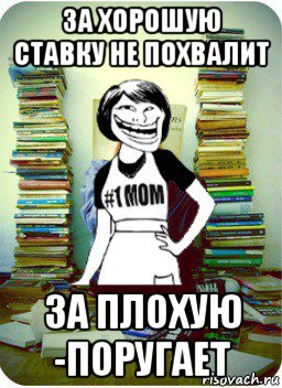 за хорошую ставку не похвалит за плохую -поругает, Мем Мама